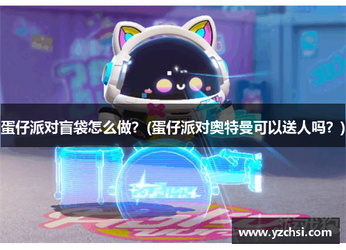 蛋仔派对盲袋怎么做？(蛋仔派对奥特曼可以送人吗？)