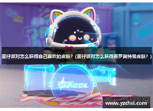 蛋仔派对怎么获得自己喜欢的皮肤？(蛋仔派对怎么获得赛罗奥特曼皮肤？)