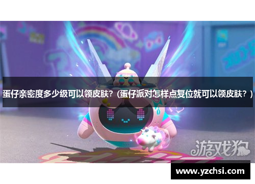 蛋仔亲密度多少级可以领皮肤？(蛋仔派对怎样点复位就可以领皮肤？)