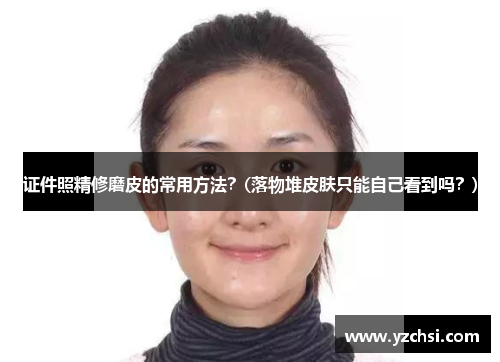 证件照精修磨皮的常用方法？(落物堆皮肤只能自己看到吗？)